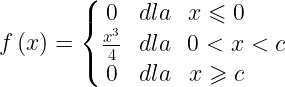 \dpi{120} \large f\left ( x \right )=\left\{\begin{matrix} 0& dla & x\leqslant 0\; \; \; \; \; \; \\ \frac{x^{3}}{4} & dla & 0<x<c\\ 0& dla& x\geqslant c\; \; \; \; \; \; \end{matrix}\right.